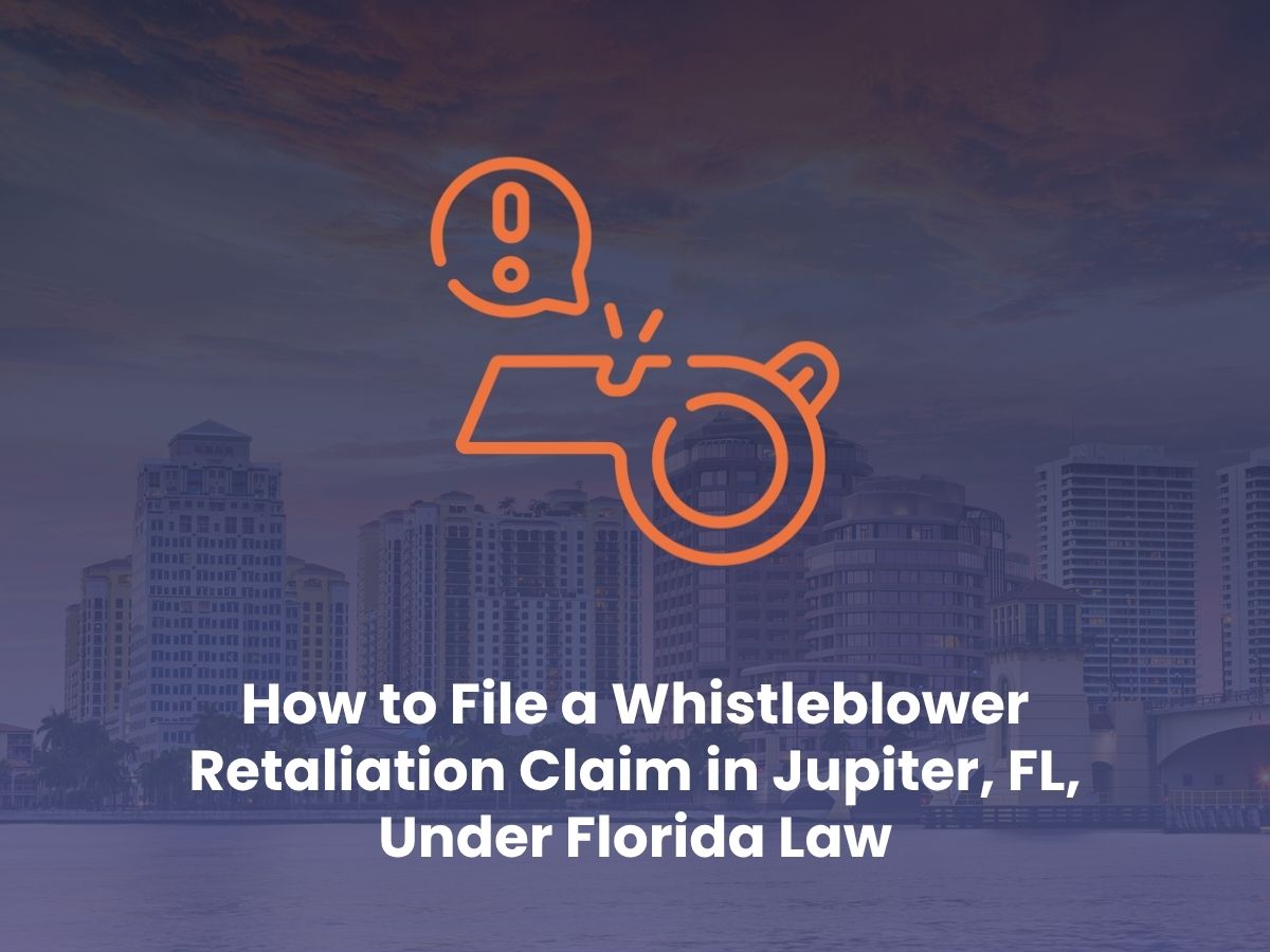 How to File a Whistleblower Retaliation Claim in Jupiter, FL, Under Florida Law