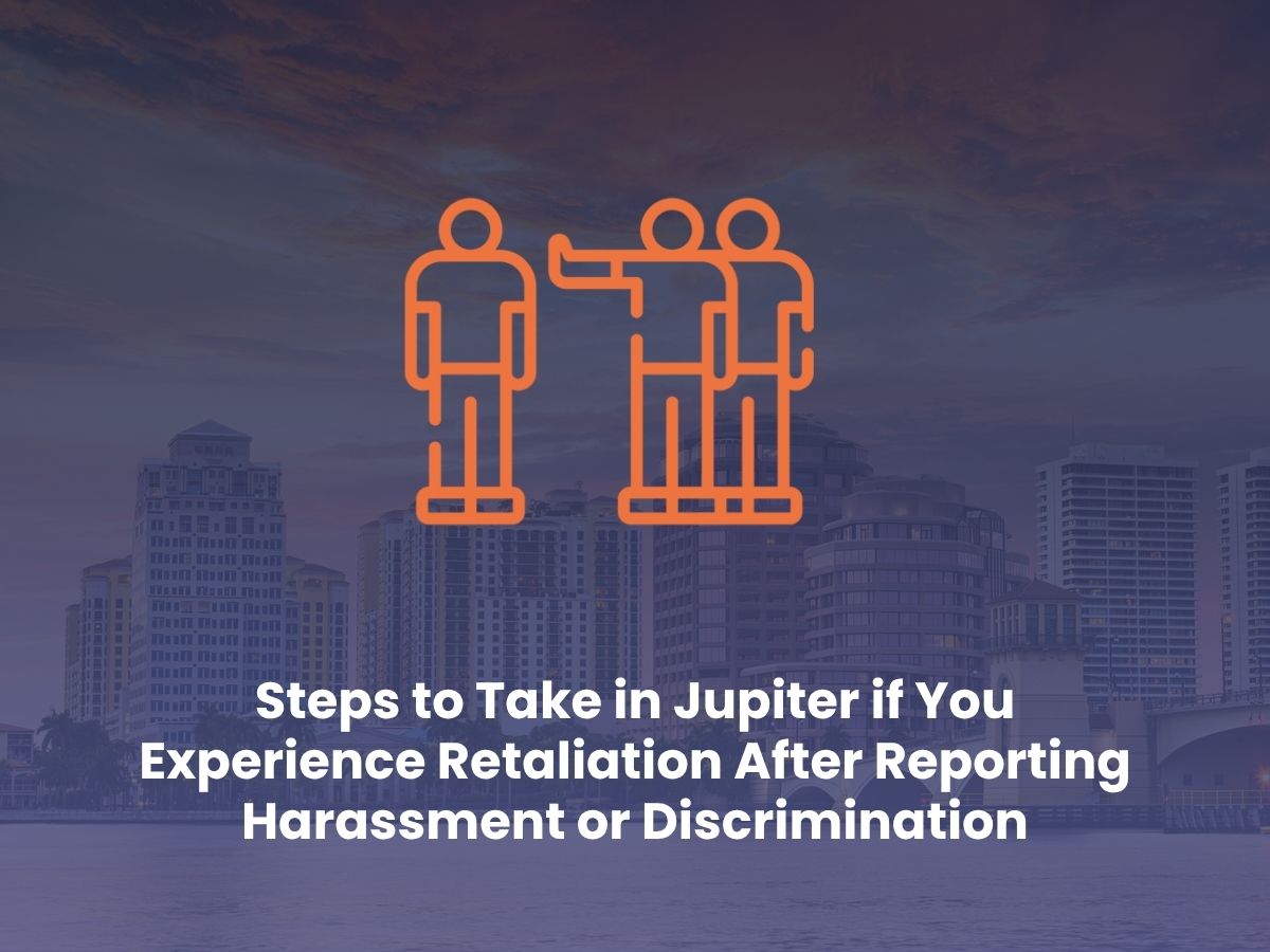 Steps to Take in Jupiter if You Experience Retaliation After Reporting Harassment or Discrimination