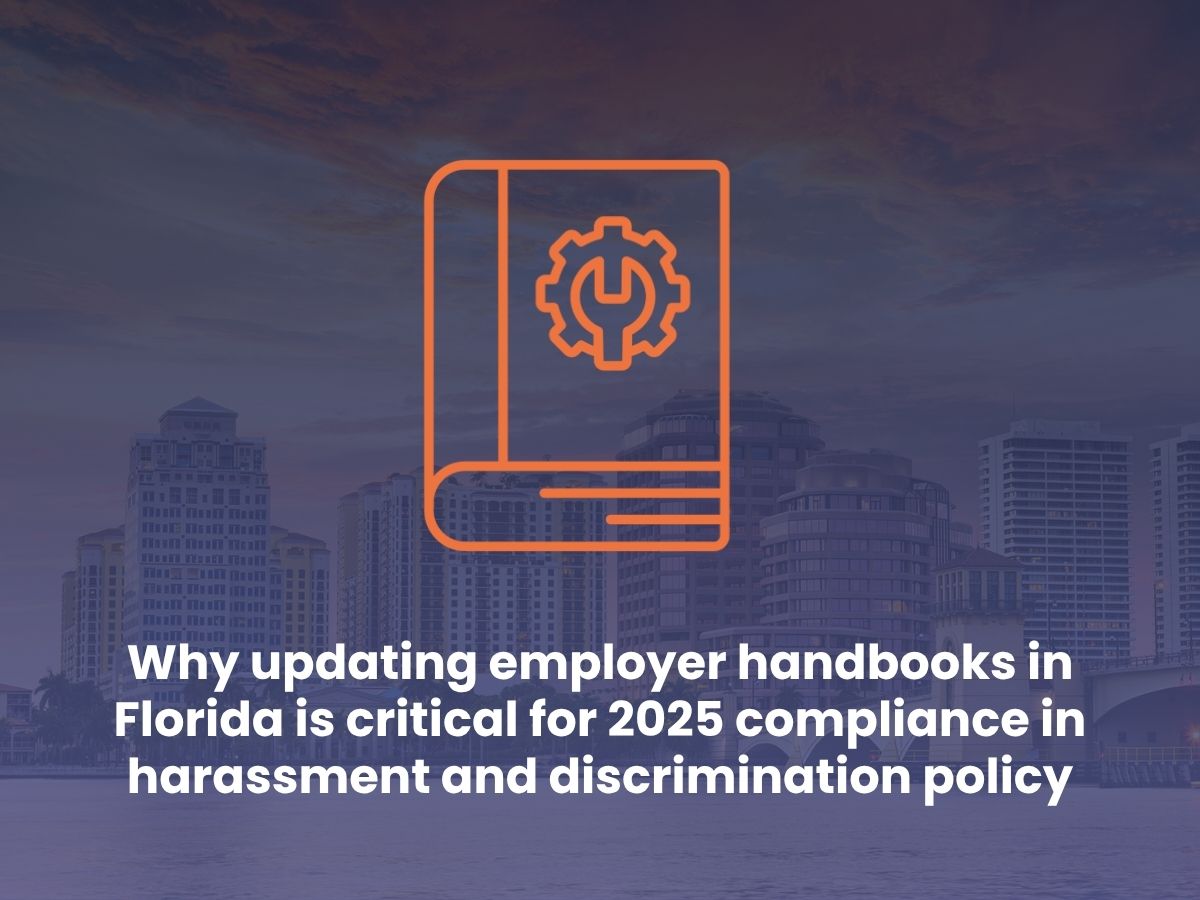 Why updating employer handbooks in Florida is critical for 2025 compliance in harassment and discrimination policy